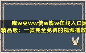 麻w豆ww传w媒w在线入口网站精品版：一款完全免费的视频播放软件